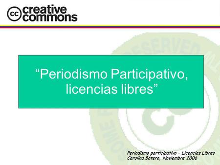 Periodismo participativo – Licencias Libres Carolina Botero, Noviembre 2006 “Periodismo Participativo, licencias libres”