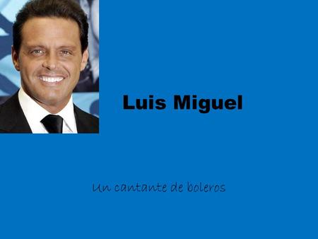 Luis Miguel Un cantante de boleros.