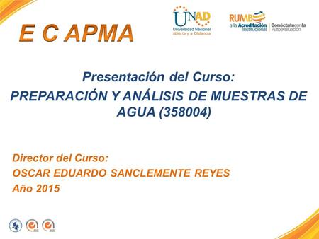 Presentación del Curso: PREPARACIÓN Y ANÁLISIS DE MUESTRAS DE AGUA (358004) Director del Curso: OSCAR EDUARDO SANCLEMENTE REYES Año 2015.