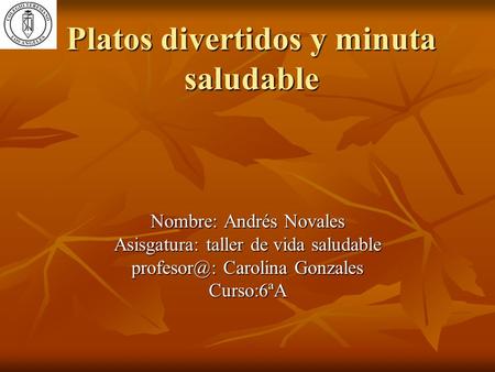 Platos divertidos y minuta saludable Nombre: Andrés Novales Asisgatura: taller de vida saludable Carolina Gonzales Curso:6ªA.