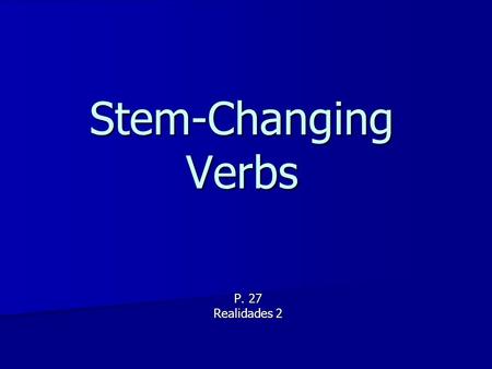 Stem-Changing Verbs P. 27 Realidades 2 The stem of a verb is the part of the infinitive that is left after you drop the endings -ar, -er, or -ir. The.