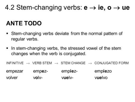4.2 Stem-changing verbs: e  ie, o  ue ANTE TODO  Stem-changing verbs deviate from the normal pattern of regular verbs.  In stem-changing verbs, the.