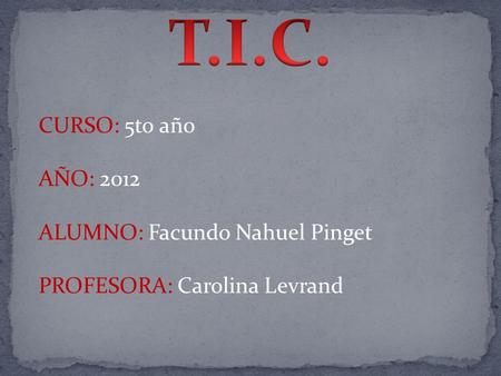 CURSO: 5to año AÑO: 2012 ALUMNO: Facundo Nahuel Pinget PROFESORA: Carolina Levrand.