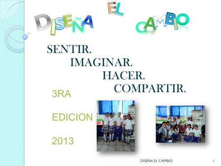 SENTIR. IMAGINAR. HACER. COMPARTIR. 3RA EDICION 2013 1DISEÑA EL CAMBIO.