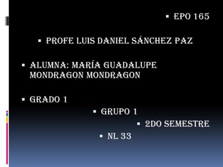  Epo 165  Profe Luis Daniel Sánchez paz  Alumna: María Guadalupe mondragon mondragon  Grado 1  Grupo 1  2do semestre  Nl 33.