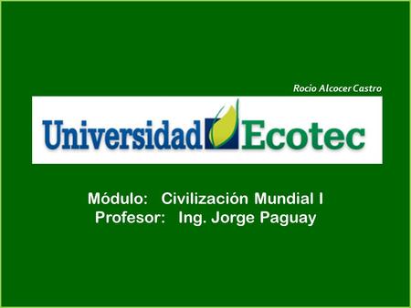 Módulo: Civilización Mundial I Profesor: Ing. Jorge Paguay Rocio Alcocer Castro.
