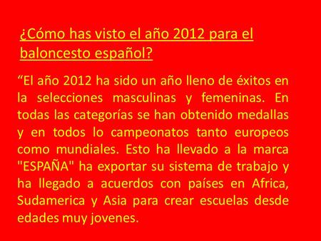 ¿Cómo has visto el año 2012 para el baloncesto español? “El año 2012 ha sido un año lleno de éxitos en la selecciones masculinas y femeninas. En todas.
