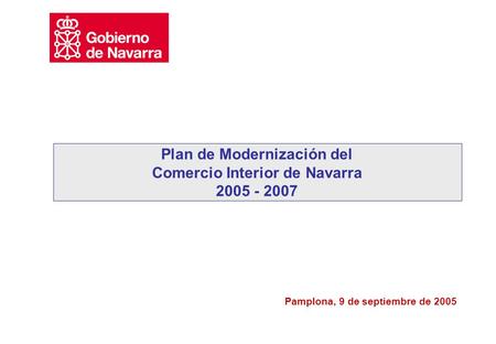Pamplona, 9 de septiembre de 2005 Plan de Modernización del Comercio Interior de Navarra 2005 - 2007.