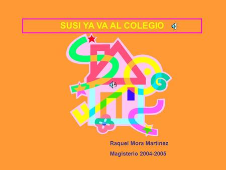 SUSI YA VA AL COLEGIO Raquel Mora Martínez Magisterio 2004-2005.