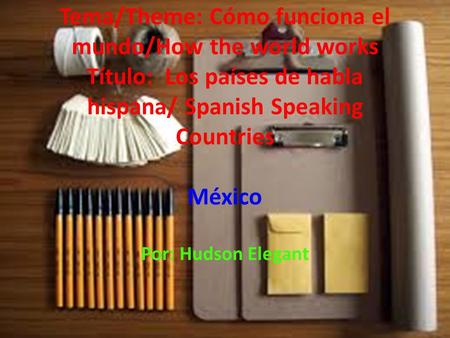 Tema/Theme: Cómo funciona el mundo/How the world works Título: Los países de habla hispana/ Spanish Speaking Countries México Por: Hudson Elegant.
