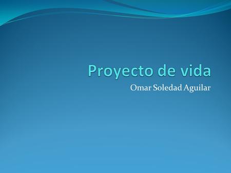 Proyecto de vida Omar Soledad Aguilar.