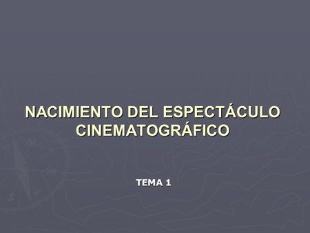 NACIMIENTO DEL ESPECTÁCULO CINEMATOGRÁFICO TEMA 1.