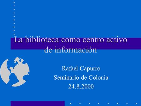La biblioteca como centro activo de información Rafael Capurro Seminario de Colonia 24.8.2000.