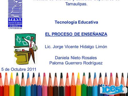 Instituto de Ciencias y Estudios Superiores de Tamaulipas. Daniela Nieto Rosales Paloma Guerrero Rodríguez 5 de Octubre 2011 Tecnología Educativa Lic.