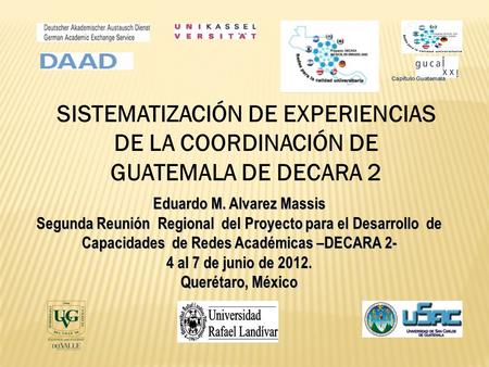 SISTEMATIZACIÓN DE EXPERIENCIAS DE LA COORDINACIÓN DE GUATEMALA DE DECARA 2 Capítulo Guatemala Eduardo M. Alvarez Massis Segunda Reunión Regional del Proyecto.