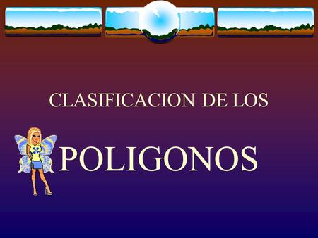 CLASIFICACION DE LOS POLIGONOS POLI = MUCHOS GONOS = ANGULOS.