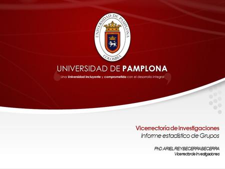 Vicerrectoría de investigaciones Informe estadístico de Grupos PhD. ARIEL REY BECERRA BECERRA Vicerrector de Investigaciones.