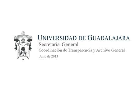 Secretaría General Coordinación de Transparencia y Archivo General Julio de 2013.