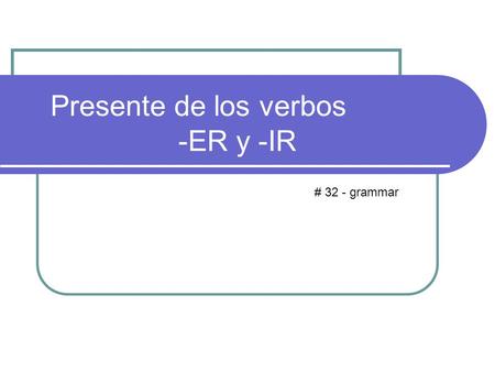 Presente de los verbos -ER y -IR # 32 - grammar. Verbos Verbs in the infinitive form end in AR ER IR The patter we learned to conjugate AR verbs was: