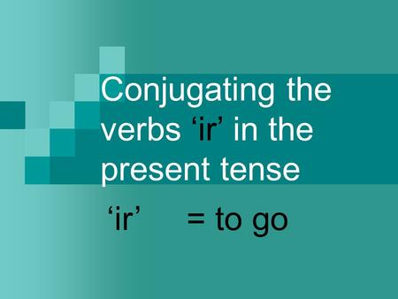 Conjugating the verbs ‘ir’ in the present tense ‘ir’ = to go.