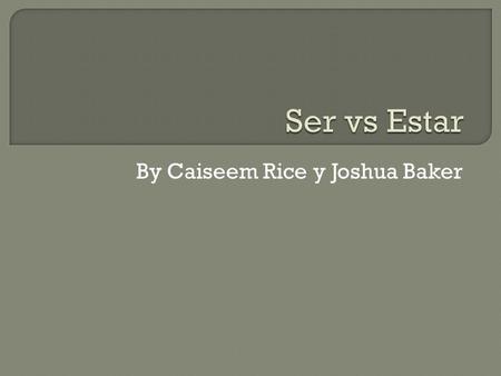 By Caiseem Rice y Joshua Baker.  Ser is an verb  Ser means “to be”  You already use Ser in most sentences such as “Soy contento o Maria es un chica.