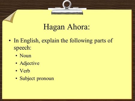 Hagan Ahora: In English, explain the following parts of speech: Noun Adjective Verb Subject pronoun.