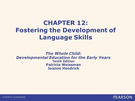 CHAPTER 12: Fostering the Development of Language Skills The Whole Child: Developmental Education for the Early Years Tenth Edition Patricia Weissman Joanne.