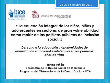 23-26 de octubre de 2012 « La educación integral de los niños, niñas y adolescentes en sectores de gran vulnerabilidad como matriz de las políticas públicas.