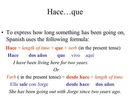 Hace…que To express how long something has been going on, Spanish uses the following formula: Hace + length of time + que + verb (in the present tense)