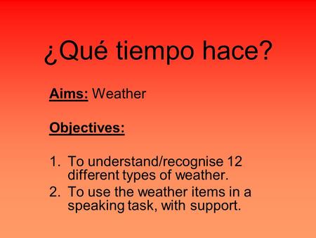 ¿Qué tiempo hace? Aims: Weather Objectives: 1.To understand/recognise 12 different types of weather. 2.To use the weather items in a speaking task, with.