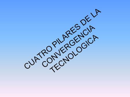 CUATRO PILARES DE LA CONVERGENCIA TECNOLOGICA