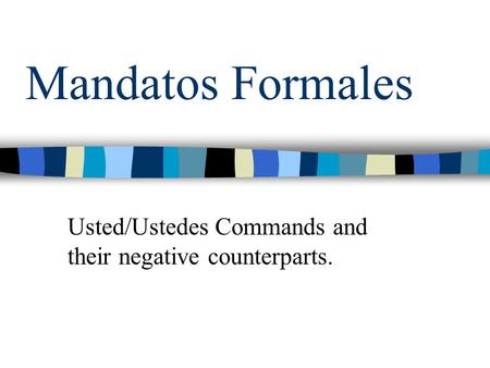 Mandatos Formales Usted/Ustedes Commands and their negative counterparts.