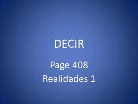 DECIR Page 408 Realidades 1 DECIR You have used forms of decir in the questions ¿Cómo se dice? And Y tú, ¿qué dices? Here we will learn all its forms.