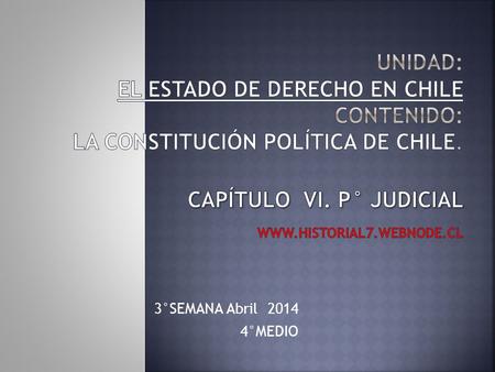 Unidad: EL ESTADO DE DERECHO EN CHILE contenido: La Constitución Política de Chile. capítulo VI. P° JUDICIAL www.historial7.webnode.cl 3°SEMANA Abril.