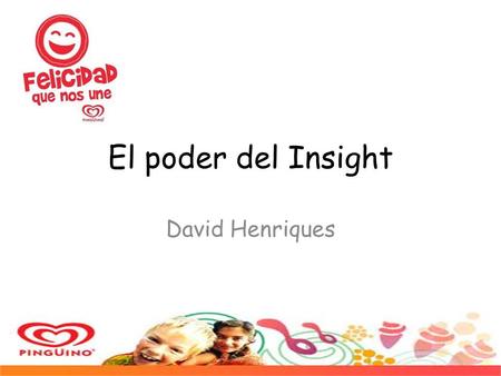 El poder del Insight David Henriques. Pingüino Conocido en el mercado ecuatoriano por su gran trayectoria y unión familiar. Recuerdos vividos en la infancia.
