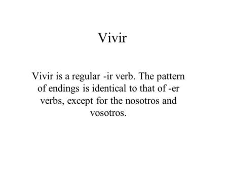 Vivir Vivir is a regular -ir verb. The pattern of endings is identical to that of -er verbs, except for the nosotros and vosotros.