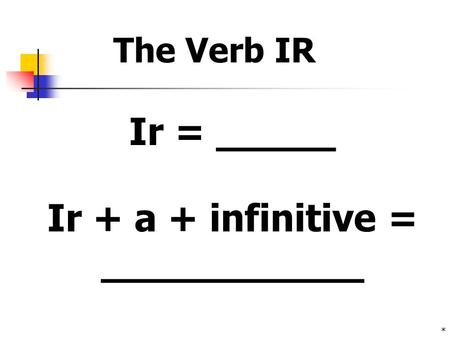 * Ir + a + infinitive = ___________ Ir = _____ The Verb IR.