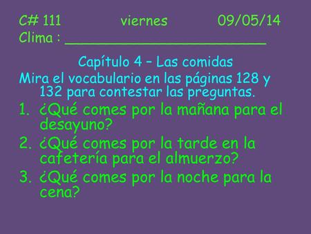 C# 111 viernes 09/05/14 Clima : _______________________ Capítulo 4 – Las comidas Mira el vocabulario en las páginas 128 y 132 para contestar las preguntas.