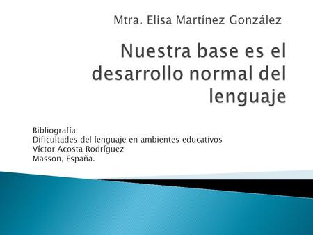 Mtra. Elisa Martínez González Bibliografía: Dificultades del lenguaje en ambientes educativos Víctor Acosta Rodríguez Masson, España.