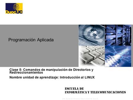 2008 Escuela de Informática y Telecomunicaciones, DuocUC Escuela de Informática y Telecomunicaciones Clase 5: Comandos de manipulación de Directorios y.