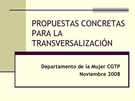 PROPUESTAS CONCRETAS PARA LA TRANSVERSALIZACIÓN Departamento de la Mujer CGTP Noviembre 2008.