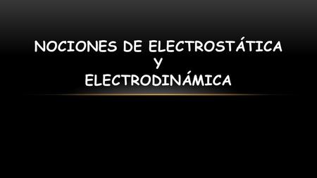 NOCIONES DE ELECTROSTÁTICA Y ELECTRODINÁMICA