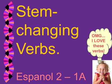 Stem-changing Verbs. OMG... I LOVE these verbs! Espanol 2 – 1A.
