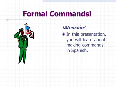 Formal Commands! ¡Atención! In this presentation, you will learn about making commands in Spanish.