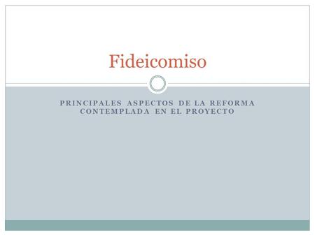 PRINCIPALES ASPECTOS DE LA REFORMA CONTEMPLADA EN EL PROYECTO Fideicomiso.