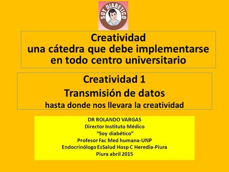 Creatividad 1 Transmisión de datos hasta donde nos llevara la creatividad DR ROLANDO VARGAS Director Instituto Médico “Soy diabético” Profesor Fac Med.