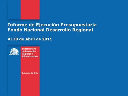 Informe de Ejecución Presupuestaria Fondo Nacional Desarrollo Regional Al 30 de Abril de 2011.