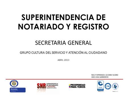SUPERINTENDENCIA DE NOTARIADO Y REGISTRO SECRETARIA GENERAL GRUPO CULTURA DEL SERVICIO Y ATENCIÓN AL CIUDADANO ABRIL 2013 NELLY ESPERANZA ALVAREZ SUAREZ.