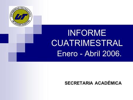 INFORME CUATRIMESTRAL Enero - Abril 2006. SECRETARIA ACADÉMICA.