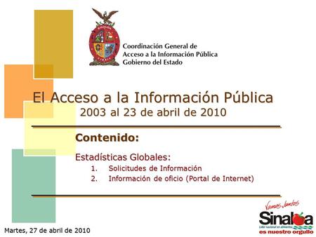 Martes, 27 de abril de 2010 El Acceso a la Información Pública 2003 al 23 de abril de 2010 Contenido: Estadísticas Globales: 1.Solicitudes de Información.